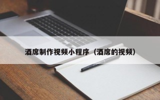 鄄城酒席制作视频小程序（酒席的视频）