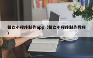 鄄城餐饮小程序制作app（餐饮小程序制作教程）