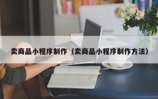 鄄城卖商品小程序制作（卖商品小程序制作方法）