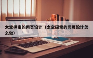鄄城太空探索的网页设计（太空探索的网页设计怎么做）