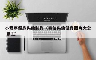 鄄城小程序健身头像制作（微信头像健身图片大全 励志）