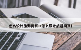 鄄城怎么设计旅游网页（怎么设计旅游网页）