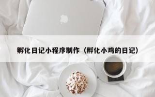 鄄城孵化日记小程序制作（孵化小鸡的日记）